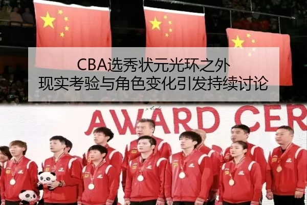 CBA选秀状元光环之外 现实考验与角色变化引发持续讨论